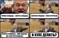 прямо пойдешь - смерть найдешь направо пойдешь - коня потеряешь налево пойдешь - жив будешь, да себя позабудешь и хуле делать?