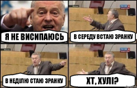 Я не висипаюсь В середу встаю зранку В неділю стаю зранку ХТ, хулі?