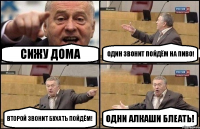 Сижу дома Один звонит пойдём на пиво! Второй звонит бухать пойдём! Одни алкаши блеать!