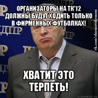 организаторы на тк'12 должны будут ходить только в фирменных футболках! хватит это терпеть!