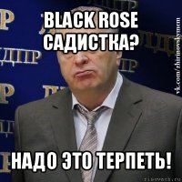 black rose садистка? надо это терпеть!