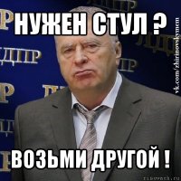 нужен стул ? возьми другой !