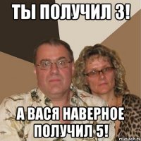 ты получил 3! а вася наверное получил 5!