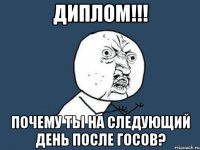 диплом!!! почему ты на следующий день после госов?