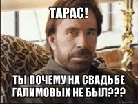 тарас! ты почему на свадьбе галимовых не был???