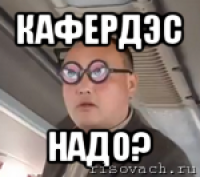 кафердэс надо?