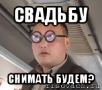 свадьбу снимать будем?