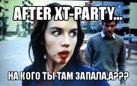 after xt-party... на кого ты там запала,а???