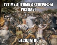 тут my autumn автографы раздаёт бесплатно