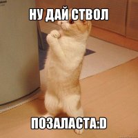 ну дай ствол позаласта:d