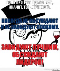 Если про тебе идут слухи, значит, ты - личность. Никогда не обсуждают и не завидуют плохому. Завидуют лучшим, обсуждают Лидеров!