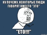 ну почему, некоторые люди говорят вместо "это" "ето!!!"