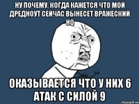 ну почему, когда кажется что мой дредноут сейчас вынесет вражеский hq оказывается что у них 6 атак с силой 9