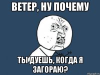 ветер, ну почему ты дуешь, когда я загораю?