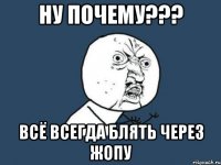 ну почему??? всё всегда блять через жопу