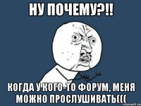 ну почему?!! когда у кого-то форум, меня можно прослушивать(((