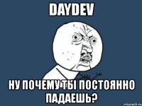 daydev ну почему ты постоянно падаешь?