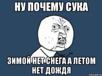 ну почему сука зимой нет снега а летом нет дождя