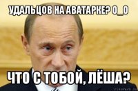 удальцов на аватарке? o_o что с тобой, лёша?