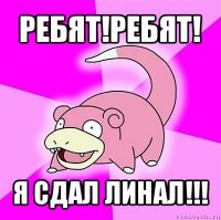 ребят!ребят! я сдал линал!!!