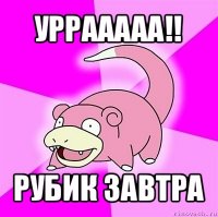 уррааааа!! рубик завтра