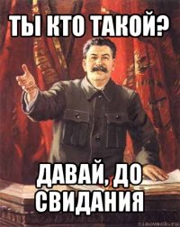 ты кто такой? давай, до свидания