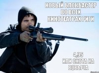 новый блокбастер
во всех кинотеатрах Риги 4,95
или охота на
Вовыча