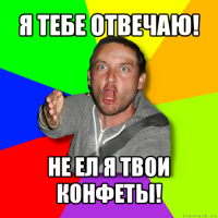 я тебе отвечаю! не ел я твои конфеты!