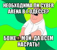 необходима ли cyber arena в г.одессе? боже мой. да всем насрать!