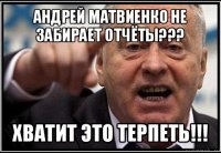 андрей матвиенко не забирает отчёты??? хватит это терпеть!!!