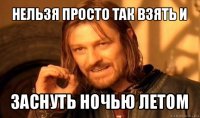 нельзя просто так взять и заснуть ночью летом