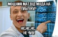 мощний мат від мода на пабліку? нє,нє,нє...
не чув!