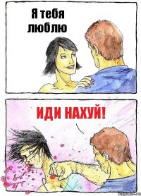 Я тебя люблю Иди нахуй!