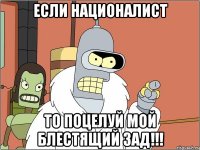 если националист то поцелуй мой блестящий зад!!!