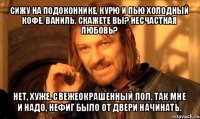 сижу на подоконнике, курю и пью холодный кофе. ваниль, скажете вы? несчастная любовь? нет, хуже. свежеокрашенный пол. так мне и надо, нефиг было от двери начинать.