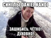 синглы daniel kandi зашибись, чётко! духовно!