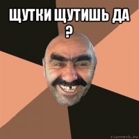 щутки щутишь да ? 