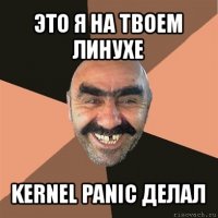 это я на твоем линухе kernel panic делал