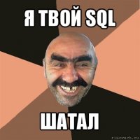 я твой sql шатал