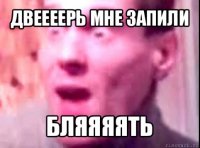 двеееерь мне запили бляяяять