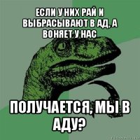 если у них рай и выбрасывают в ад, а воняет у нас получается, мы в аду?