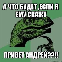 а что будет ,если я ему скажу привет андрей??!!