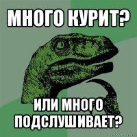 много курит? или много подслушивает?