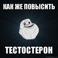 как же повысить тестостерон