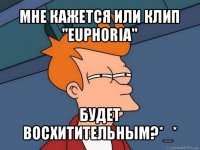 мне кажется или клип "euphoria" будет восхитительным?*_*