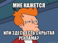 мне кажется или здесь есть скрытая реклама?