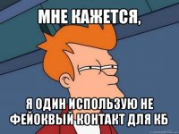 мне кажется, я один использую не фейоквый контакт для кб