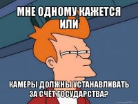 мне одному кажется или камеры должны устанавливать за счёт государства?