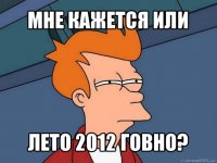 мне кажется или лето 2012 говно?