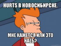 hurts в новосибирске. мне кажется или это наёб?